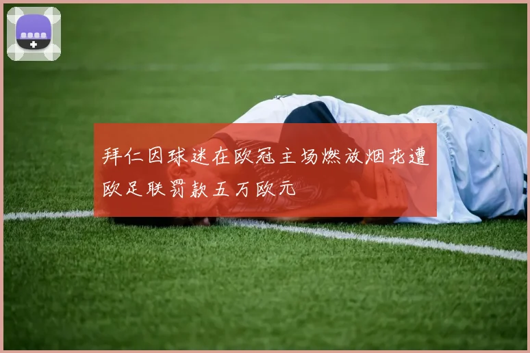 拜仁因球迷在欧冠主场燃放烟花遭欧足联罚款五万欧元