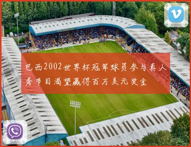 巴西2002世界杯冠军球员参与真人秀节目渴望赢得百万美元奖金